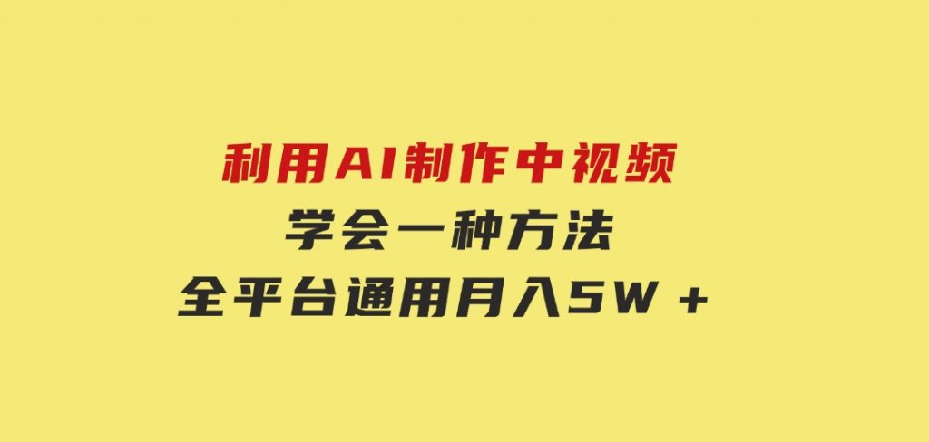 利用AI制作中视频，学会一种方法全平台通用月入5W＋-十一网创