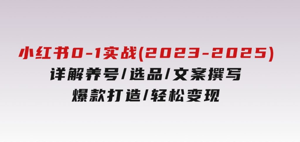 小红书0-1实战课(2023-2025)，详解养号/选品/文案撰写/爆款打造/轻松变现-十一网创