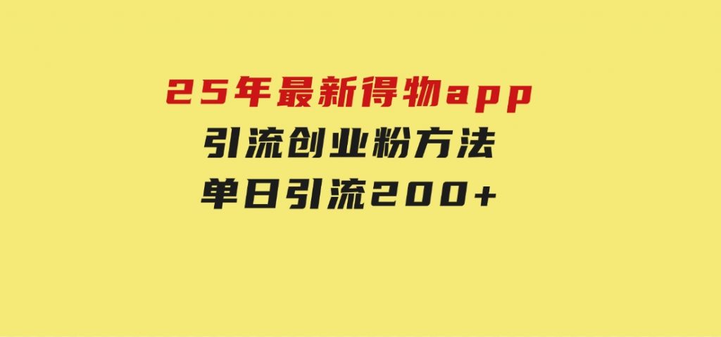 25年最新得物app引流创业粉方法，单日引流200+-十一网创