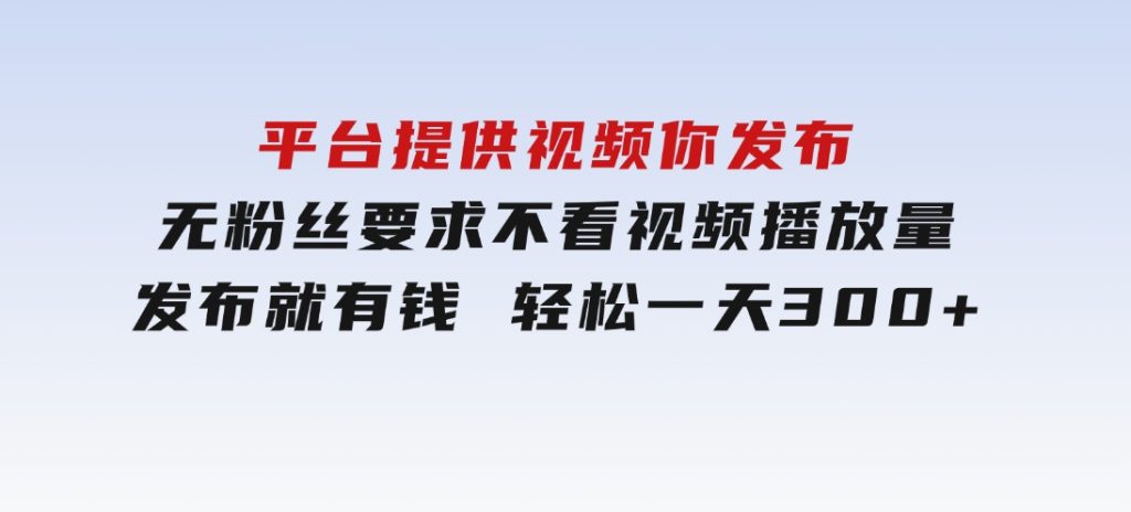 平台提供视频你发布无粉丝要求不看视频播放量发布就有钱轻松一天300+-十一网创