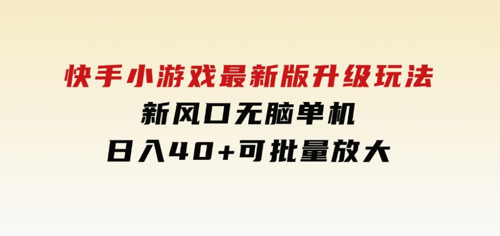 快手小游戏最新版升级玩法，新风口，无脑单机日入40+，可批量放大，-十一网创