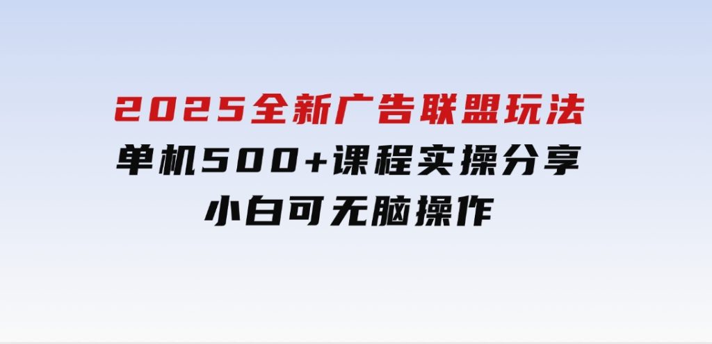 2025全新广告联盟玩法单机500+课程实操分享小白可无脑操作-十一网创