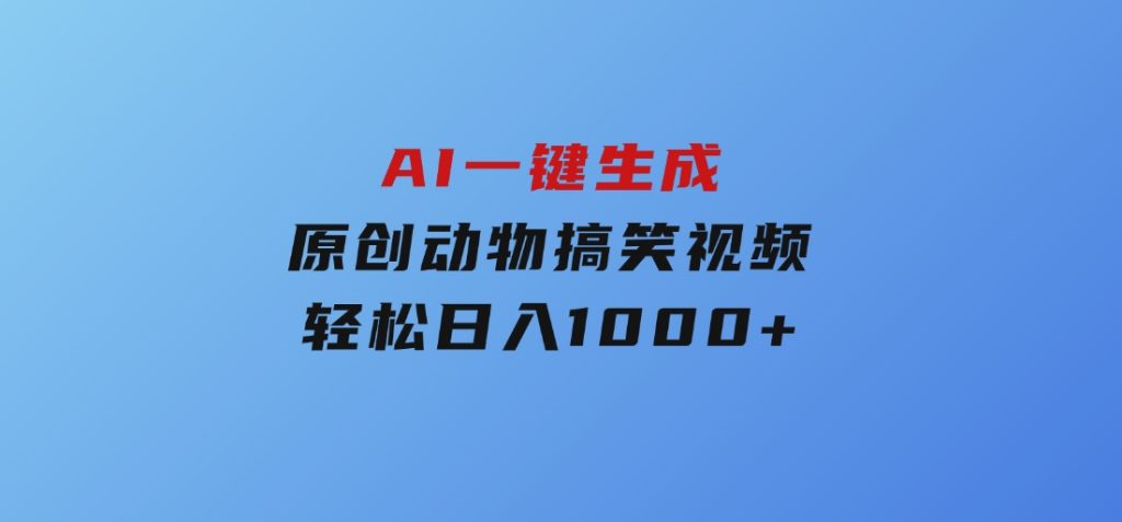 AI一键生成原创动物搞笑视频，轻松日入1000+-十一网创
