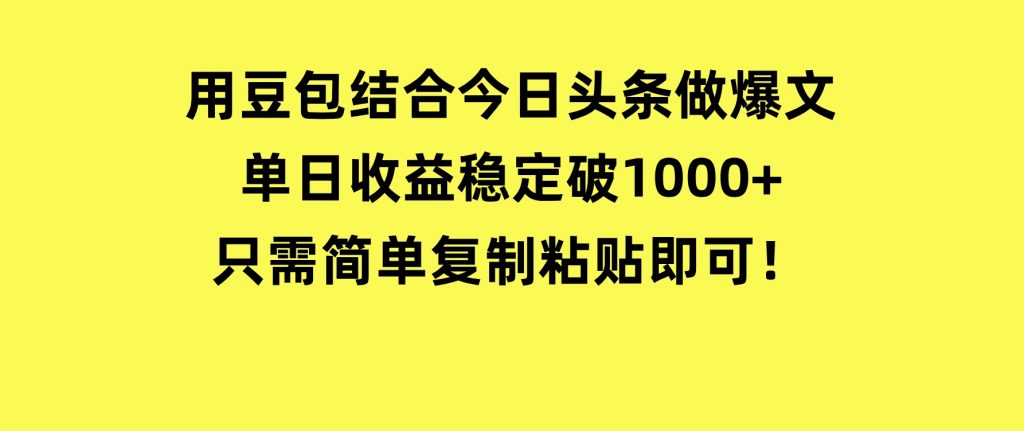 用豆包结合今日头条做爆文，单日收益稳定破1000+，只需简单复制粘贴即可！-十一网创