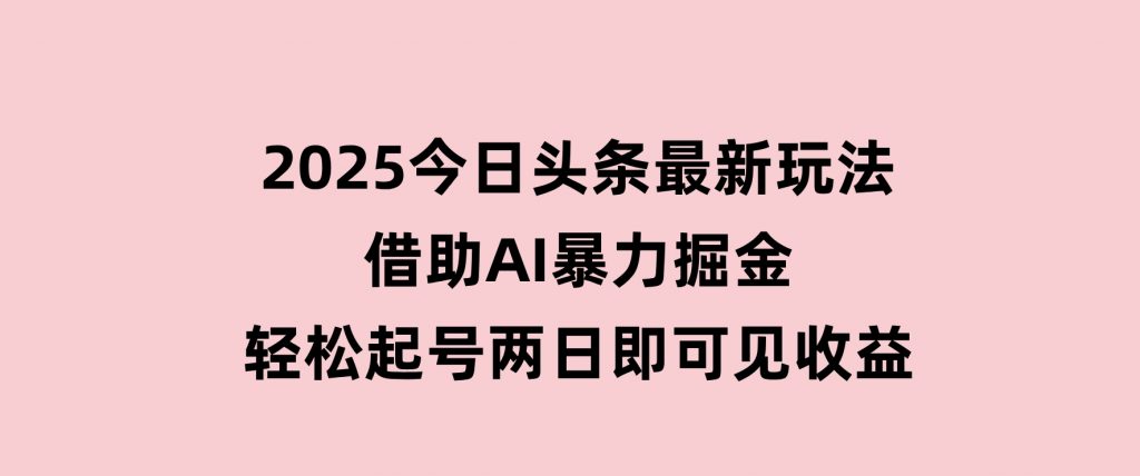 2025今日头条最新玩法，借助AI暴力掘金，轻松起号，两日即可见收益-十一网创
