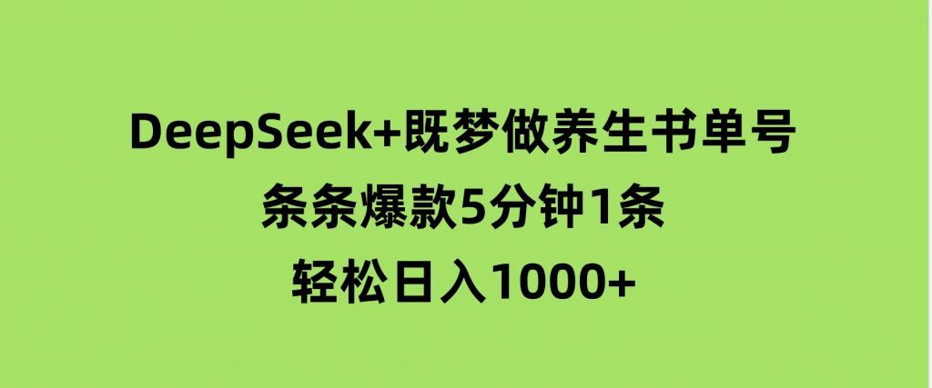DeepSeek+既梦做养生书单号，条条爆款5分钟1条，轻松日入1000+-十一网创