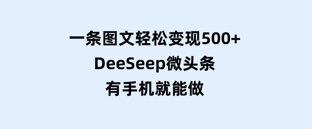 一条图文轻松变现500+，DeeSeep微头条，有手机就能做-十一网创