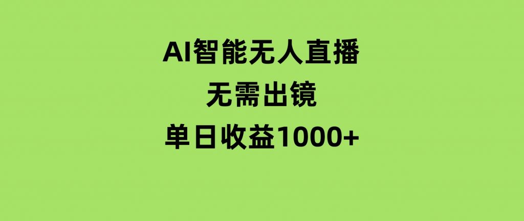 AI智能无人直播，无需出镜，单日收益1000+-十一网创