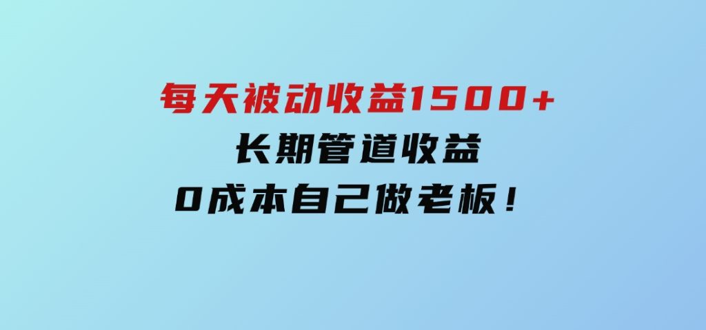暴利项目，每天被动收益1500+，长期管道收益！0成本自己做老板！-十一网创