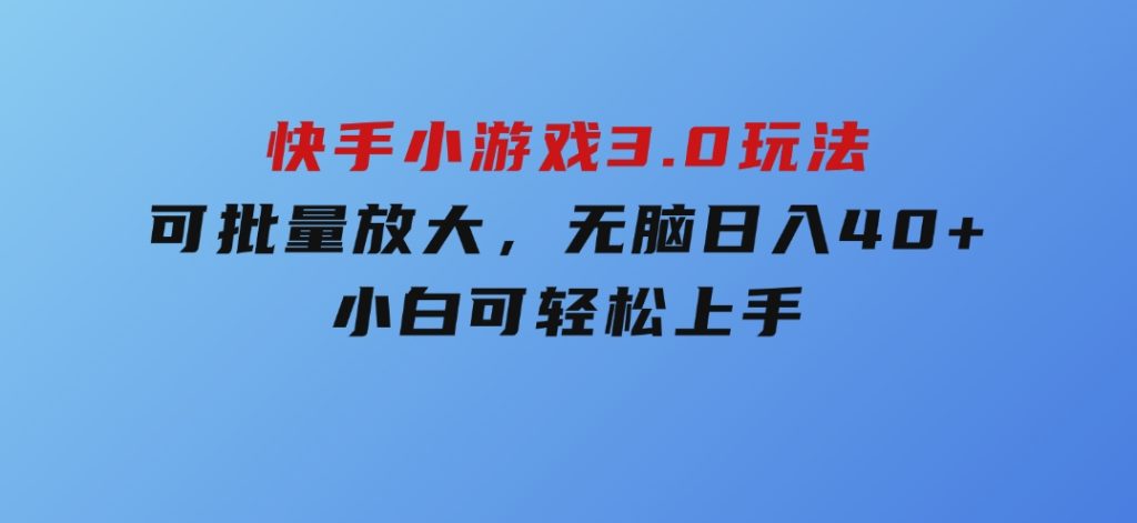 快手小游戏3.0玩法，可批量放大，无脑日入40+，小白可轻松上手-十一网创