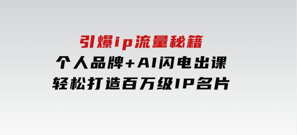 引爆ip流量秘籍，个人品牌+AI闪电出课，轻松打造百万级IP名片-十一网创
