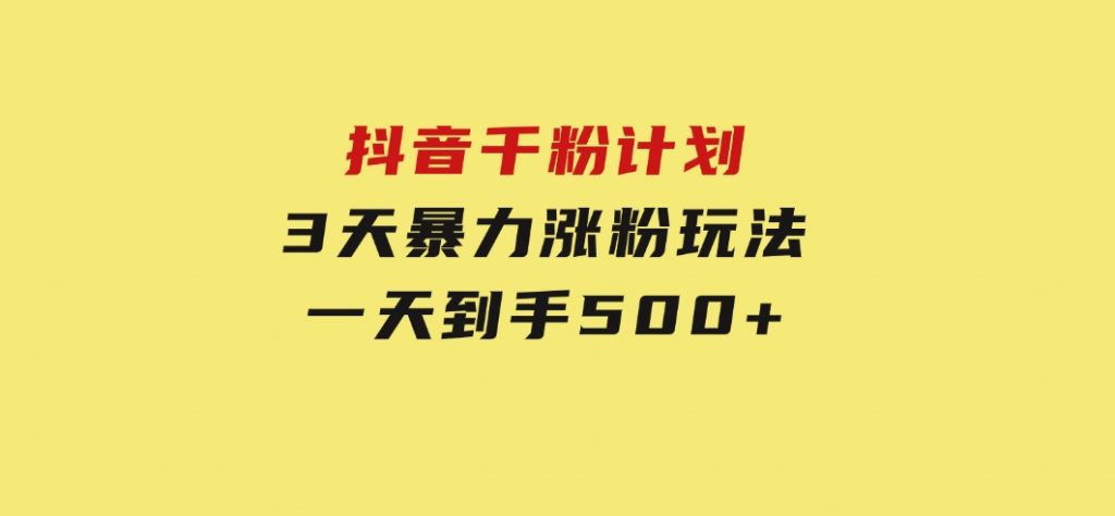 抖音千粉计划，最新玩法三天暴力涨千粉，一天到手500元+-十一网创