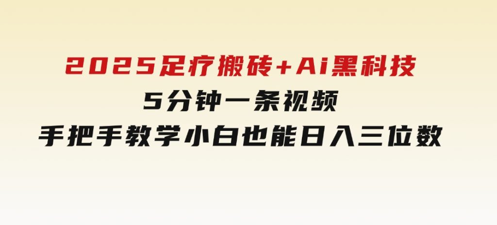 2025足疗搬砖+Ai黑科技，5分钟一条视频，手把手教学小白也能日入三位数-十一网创