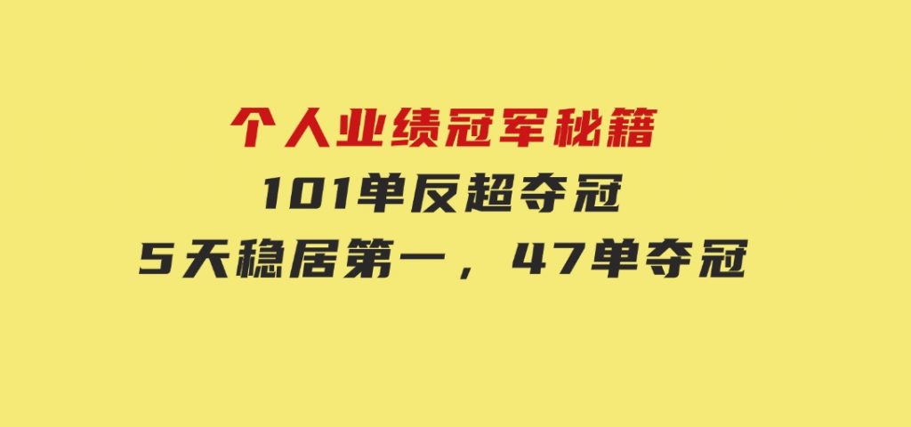 个人业绩冠军秘籍：101单反超夺冠，5天稳居第一，47单夺冠-十一网创