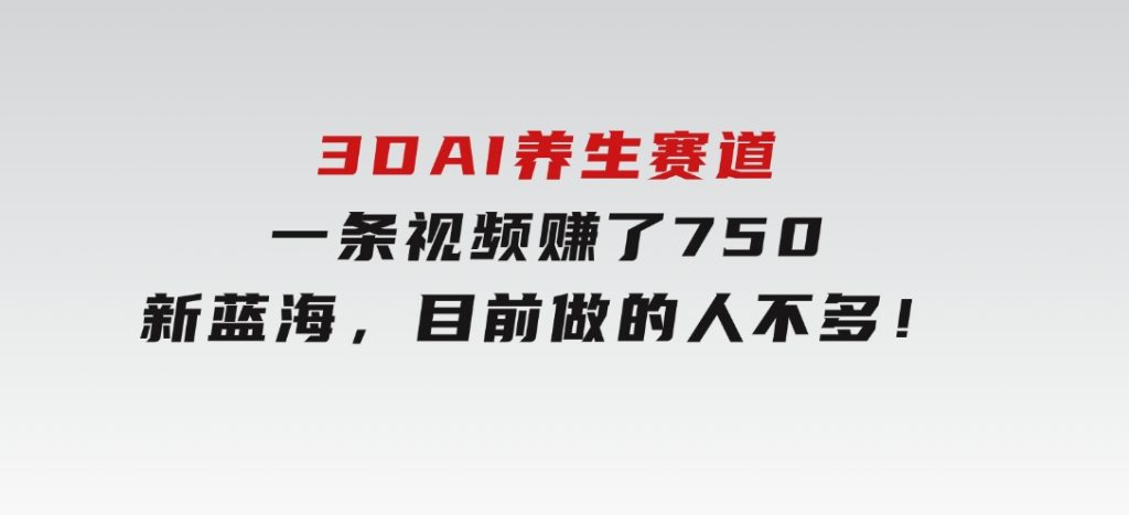 3DAI养生赛道，一条视频赚了750，新蓝海，目前做的人不多！-十一网创