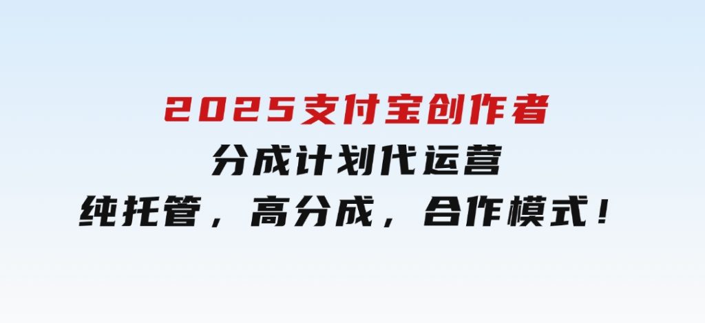 2025支付宝创作者分成计划代运营，纯托管，高分成，合作模式！-十一网创