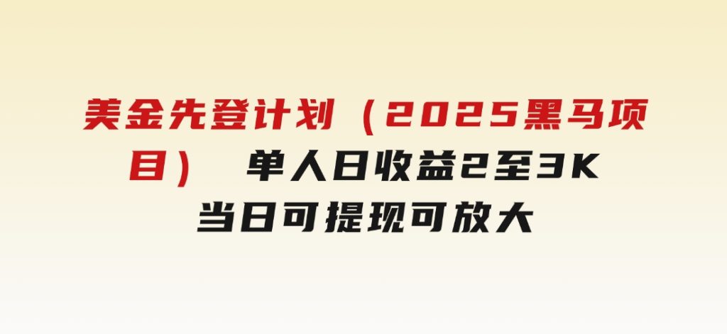 美金先登计划（2025黑马项目）（单人日收益2至3K，当日可提现，可放大)-十一网创