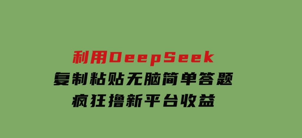 新玩法！利用DeepSeek，复制粘贴，无脑简单答题，疯狂撸新平台收益-十一网创