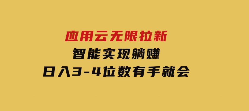 日入3-4位数，有手就会，应用云无限拉新智能实现躺赚-十一网创