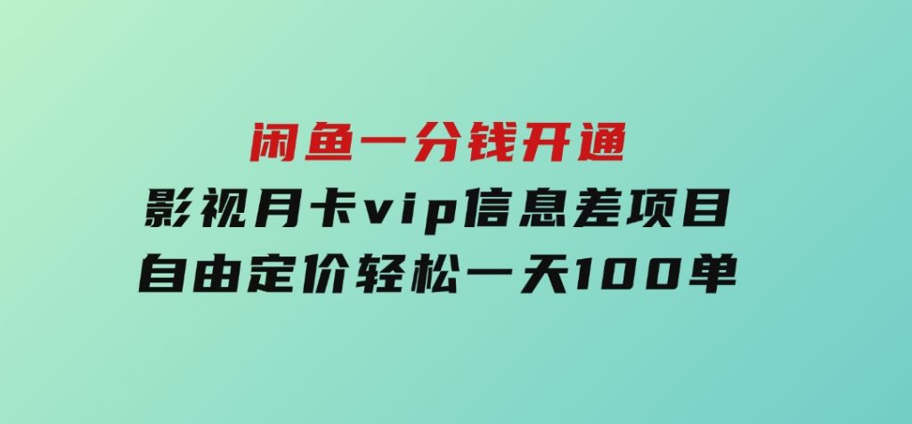 闲鱼一分钱开通影视月卡vip信息差项目，自由定价、轻松一天100单-十一网创