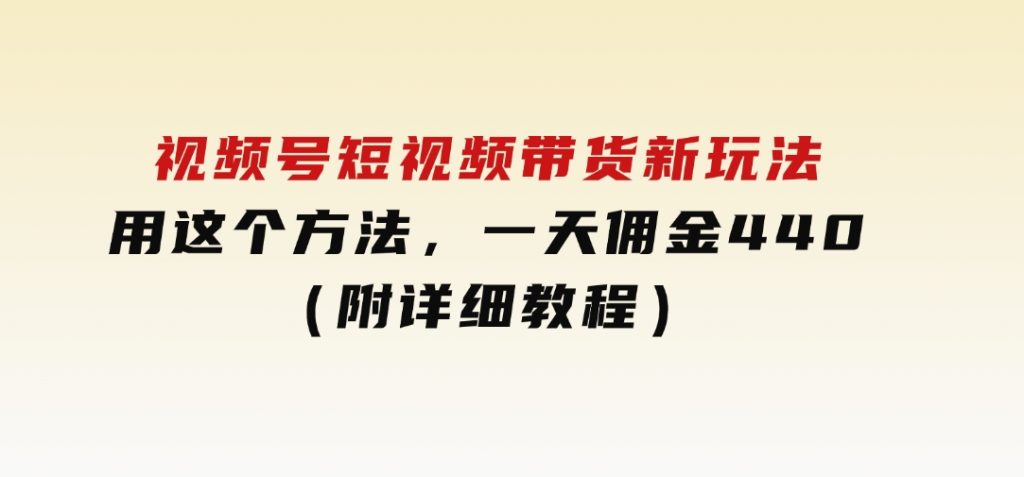 视频号短视频带货新玩法，用这个方法，一天佣金4407（附详细教程）-十一网创