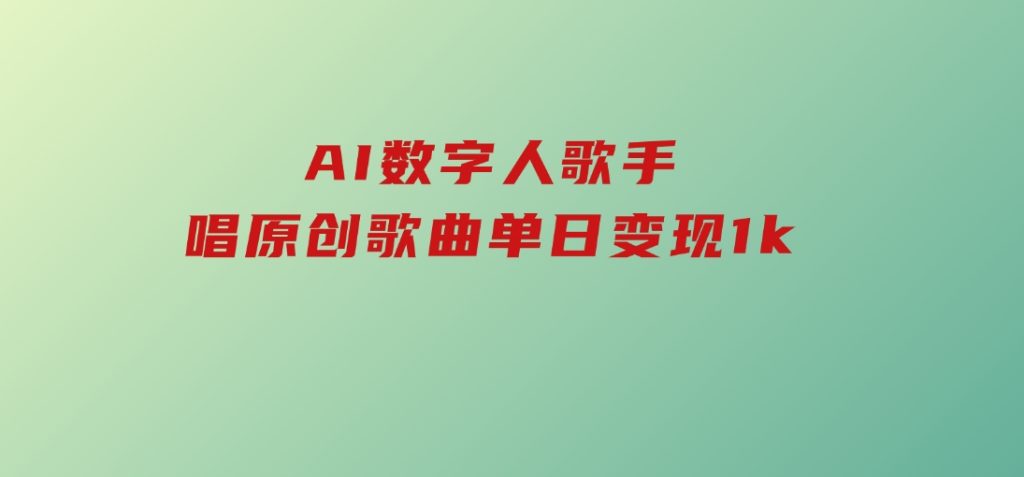 AI数字人歌手，唱原创歌曲，单日变现1k-十一网创