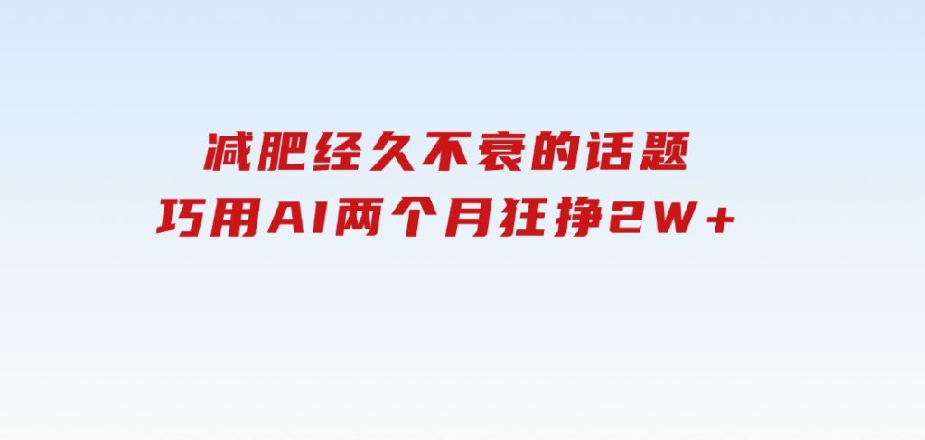 减肥，经久不衰的话题，巧用AI两个月狂挣2W+-十一网创