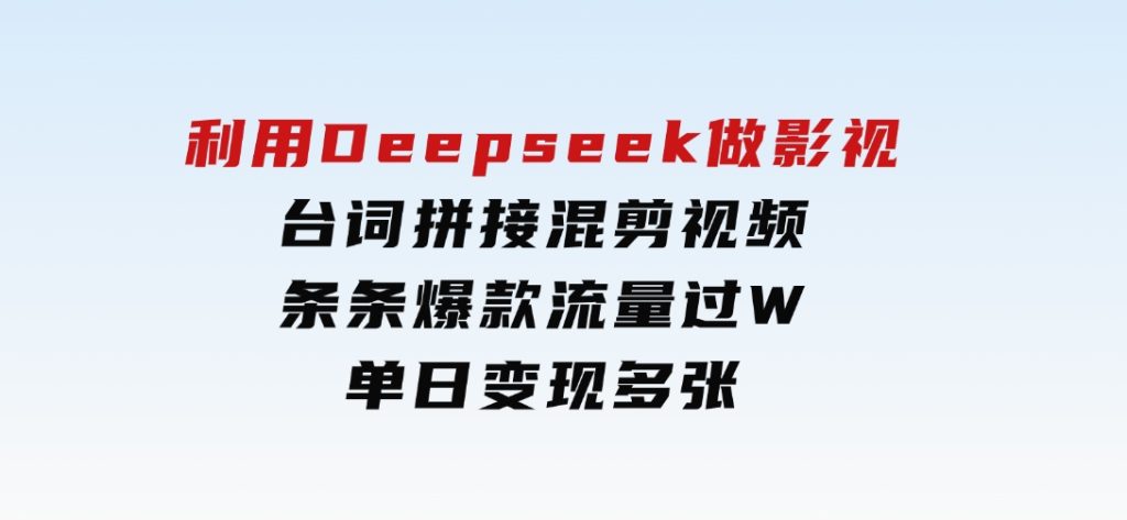 利用Deepseek做影视台词拼接混剪视频，条条爆款流量过W，单日变现多张-十一网创