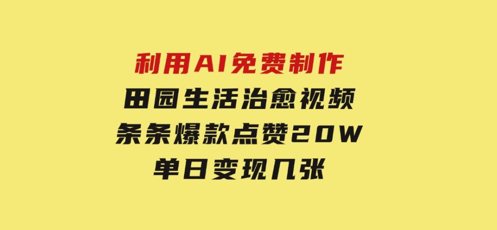 利用AI免费制作田园生活治愈视频，条条爆款点赞20W，单日变现几张-十一网创