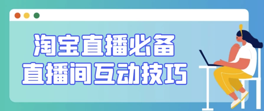 淘宝直播必备直播间互动技巧-十一网创