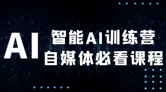 智能AI训练营自媒体必看课程-十一网创