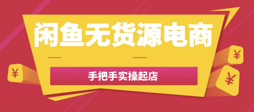 闲鱼无货源电商手把手实操起店-十一网创