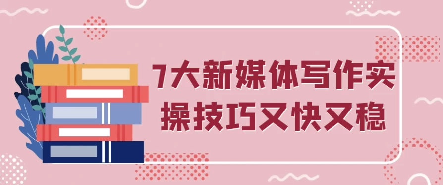 7大新媒体写作实操技巧又快又稳-十一网创