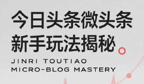 今日头条微头条新手玩法揭秘：每天高收益实操教程，轻松变现不踩坑-十一网创