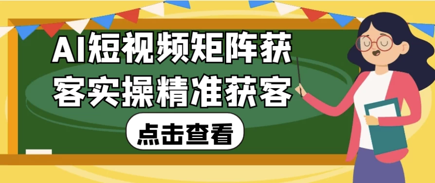 AI短视频矩阵获客实操精准获客-十一网创