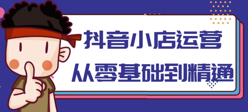 抖音小店运营从零基础到精通-十一网创