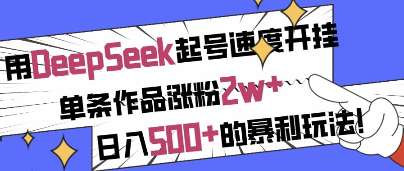 用DeepSeek起号速度开挂，单条作品涨粉2w+，日入500+的暴利玩法！-十一网创