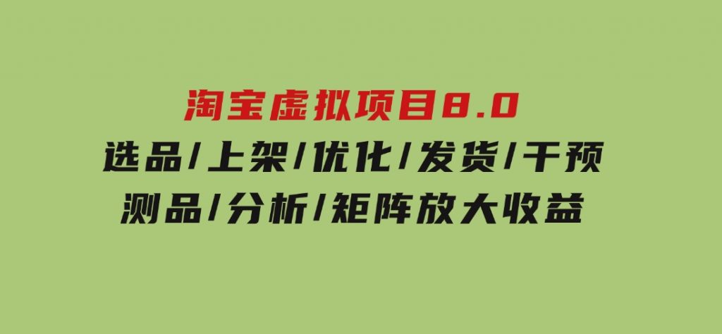 淘宝虚拟项目8.0：选品/上架/优化/发货/干预/测品/分析/矩阵放大收益-十一网创