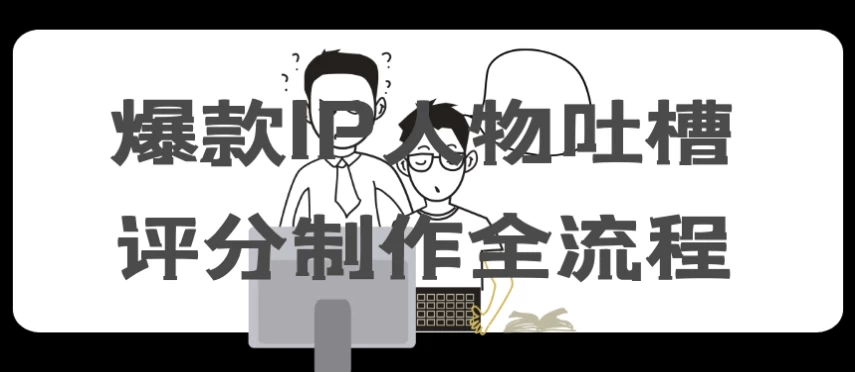 爆款IP人物吐槽评分制作全流程-十一网创
