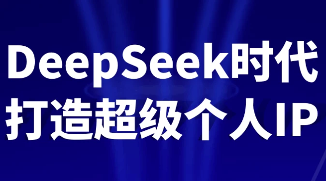 DeepSeek时代打造超级个人IP-十一网创