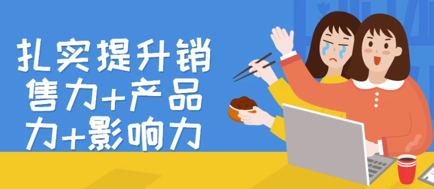 扎实提升销售力+产品力+影响力-十一网创
