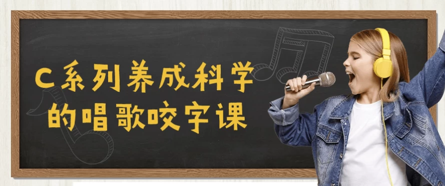 C系列养成科学的唱歌咬字课-十一网创