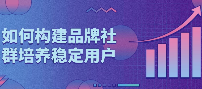 如何构建品牌社群培养稳定用户-十一网创
