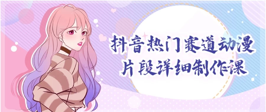 抖音热门赛道动漫片段详细制作课-十一网创