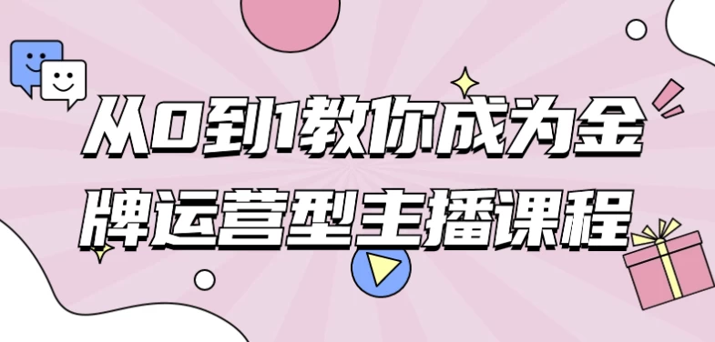 从0到1教你成为金牌运营型主播课程-十一网创