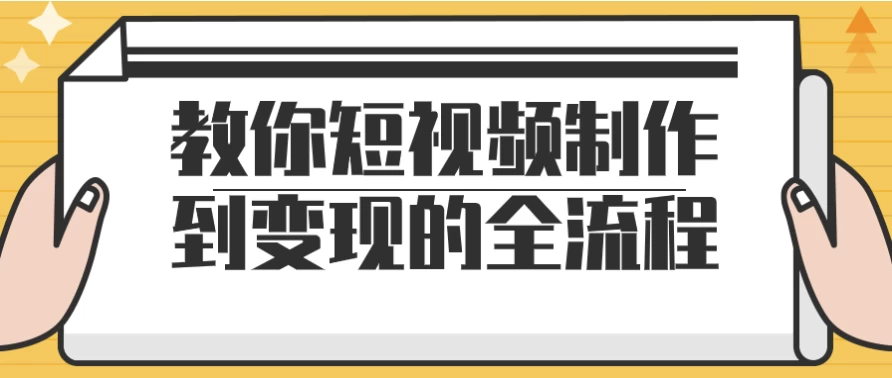 教你短视频制作到变现的全流程-十一网创