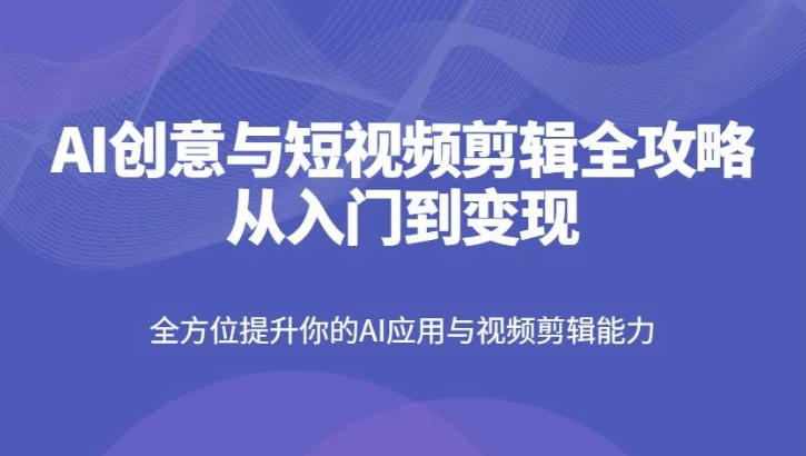 AI创意与短视频剪辑全攻略从入门到变现-十一网创