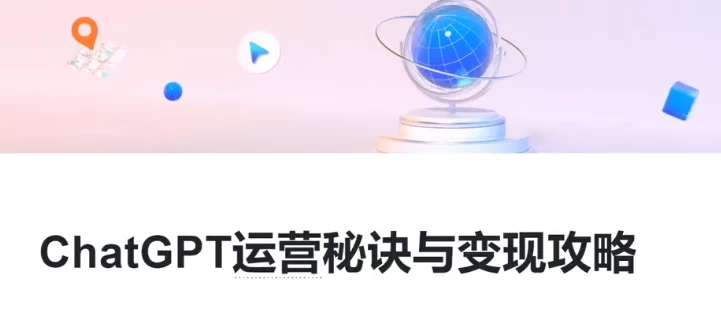 ChatGPT运营秘诀与变现攻略，GPT全面实用教程-十一网创