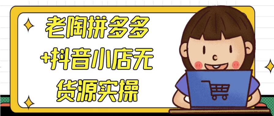 老陶拼多多+抖音小店无货源实操-十一网创