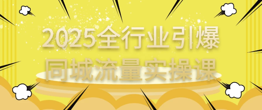 2025全行业引爆同城流量实操课-十一网创